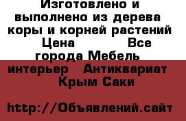 Изготовлено и выполнено из дерева, коры и корней растений. › Цена ­ 1 000 - Все города Мебель, интерьер » Антиквариат   . Крым,Саки